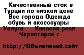 Качественный сток в Турции по низкой цене - Все города Одежда, обувь и аксессуары » Услуги   . Хакасия респ.,Черногорск г.